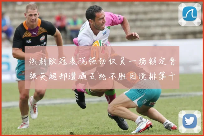 热刺欧冠表现强劲仅负一场锁定晋级英超却遭遇五轮不胜困境排第十四
