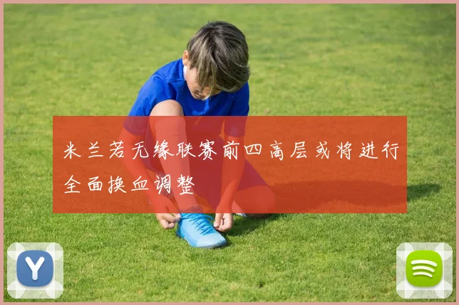 米兰若无缘联赛前四高层或将进行全面换血调整