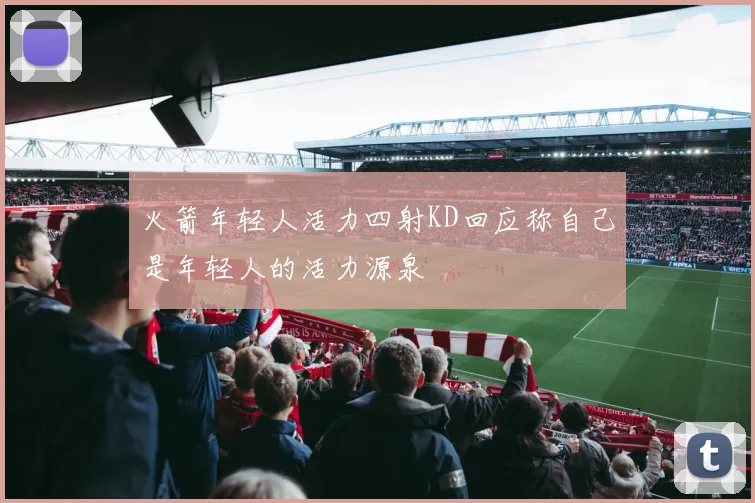 火箭年轻人活力四射KD回应称自己是年轻人的活力源泉