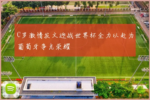 C罗激情发文迎战世界杯全力以赴为葡萄牙争光荣耀