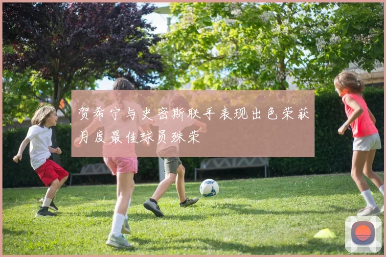 贺希宁与史密斯联手表现出色荣获月度最佳球员殊荣