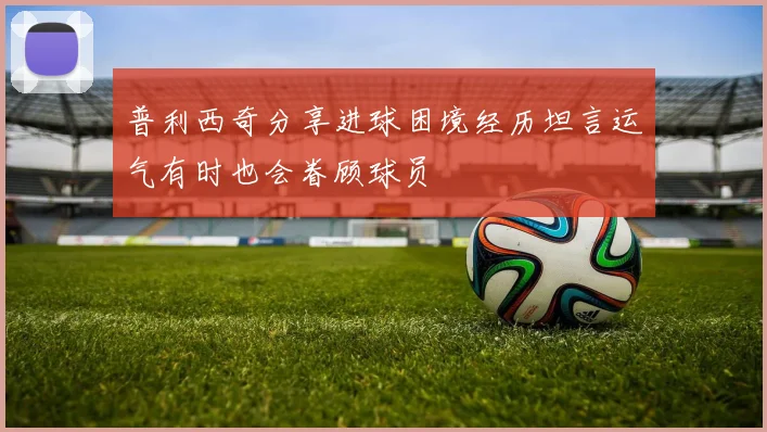 普利西奇分享进球困境经历坦言运气有时也会眷顾球员