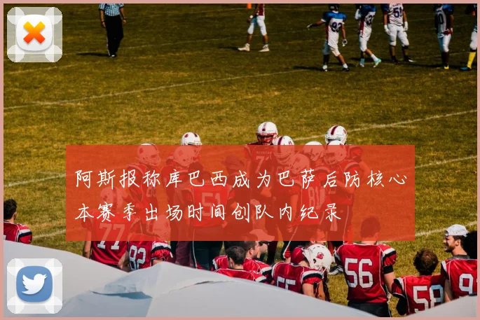 阿斯报称库巴西成为巴萨后防核心本赛季出场时间创队内纪录