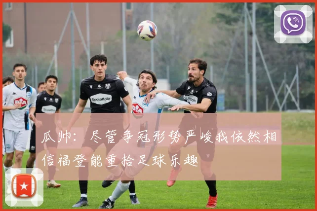 瓜帅：尽管争冠形势严峻我依然相信福登能重拾足球乐趣